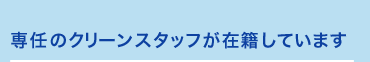 専任のクリーンスタッフが滞在しています