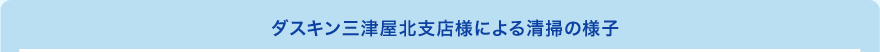 ダスキン三津屋北支店様による清掃の様子