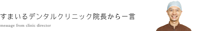 すまいるデンタルクリニック院長から一言