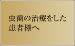 虫歯の治療をした患者様へ