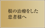 根の治療をした患者様へ