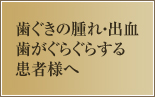 歯ぐきの腫れ・出血・歯がぐらぐらする患者様へ