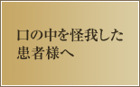 口の中を怪我した患者様へ