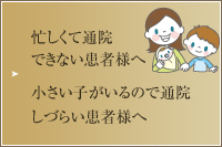 忙しくて通院できない・小さいお子様がいて通院しづらい患者様へ