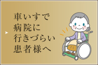 車いすで病院に行きづらい患者様へ