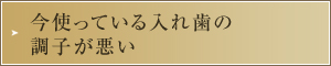 今使っている入れ歯の調子が悪い