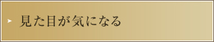 見た目が気になる