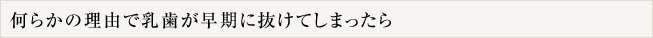 何らかの理由で乳歯が早期に抜けてしまったら