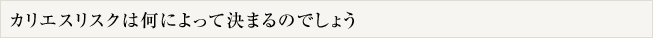 カリエスリスクは何によって決まるのでしょう