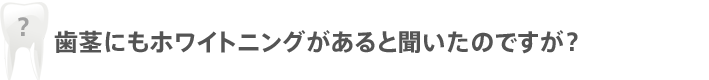 歯茎にもホワイトニングがあると聞いたのですが？